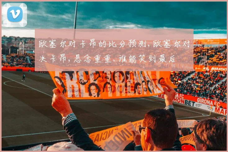 欧塞尔对卡昂的比分预测,欧塞尔对决卡昂,悬念重重,谁能笑到最后
