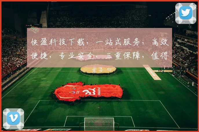快盈科技下载，一站式服务，高效便捷，专业安全，三重保障，值得信赖，下载必备